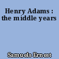 Henry Adams : the middle years