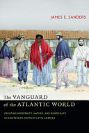 The vanguard of the Atlantic world : creating modernity, nation, and democracy in nineteenth-century Latin America