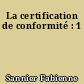 La certification de conformité : 1