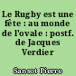 Le Rugby est une fête : au monde de l'ovale : postf. de Jacques Verdier