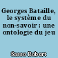 Georges Bataille, le système du non-savoir : une ontologie du jeu