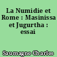 La Numidie et Rome : Masinissa et Jugurtha : essai