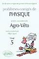 Problèmes corrigés de physique posés aux concours Agro-Véto 2005-2010 : Tome 5