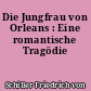 Die Jungfrau von Orleans : Eine romantische Tragödie