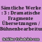 Sämtliche Werke : 3 : Dramatische Fragmente Übersetzungen / Bühnenbearbeitungen