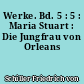 Werke. Bd. 5 : 5 : Maria Stuart : Die Jungfrau von Orleans
