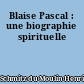 Blaise Pascal : une biographie spirituelle