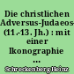 Die christlichen Adversus-Judaeos-Texte (11.-13. Jh.) : mit einer Ikonographie des Judenthemas bis zum 4. Laterankonzil
