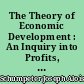 The Theory of Economic Development : An Inquiry into Profits, Capital, Credit, Interest, and the Business Cycle
