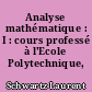 Analyse mathématique : I : cours professé à l'Ecole Polytechnique, Paris