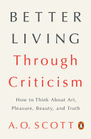 Better living through criticism : how to think about art, pleasure, beauty, and truth