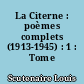 La Citerne : poèmes complets (1913-1945) : 1 : Tome I