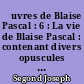 Œuvres de Blaise Pascal : 6 : La vie de Blaise Pascal : contenant divers opuscules de Pascal