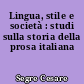 Lingua, stile e società : studi sulla storia della prosa italiana