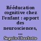 Rééducation cognitive chez l'enfant : apport des neurosciences, méthodologie et pratiques