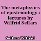 The metaphysics of epistemology : lectures by Wilfrid Sellars