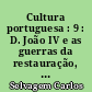 Cultura portuguesa : 9 : D. João IV e as guerras da restauração, Os generais e os diplomatas, As letras e as artes