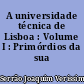 A universidade técnica de Lisboa : Volume I : Primórdios da sua história