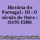 História de Portugal : III : O século de Ouro : (1495-1580)