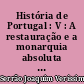 História de Portugal : V : A restauração e a monarquia absoluta : (1640-1750)