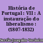 História de Portugal : VII : A instauração do liberalismo : (1807-1832)