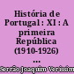 História de Portugal : XI : A primeira República (1910-1926) : história política, religiosa, militar e ultramarina