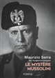 Le mystère Mussolini : l'homme, ses défis, sa faillite
