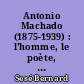 Antonio Machado (1875-1939) : l'homme, le poète, le penseur