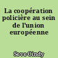 La coopération policière au sein de l'union européenne