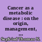 Cancer as a metabolic disease : on the origin, management, and prevention of cancer