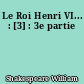 Le Roi Henri VI... : [3] : 3e partie