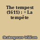 The tempest (1611) : = La tempête