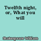Twelfth night, or, What you will