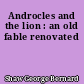 Androcles and the lion : an old fable renovated