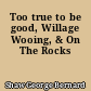 Too true to be good, Willage Wooing, & On The Rocks