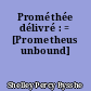 Prométhée délivré : = [Prometheus unbound]