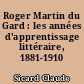 Roger Martin du Gard : les années d'apprentissage littéraire, 1881-1910