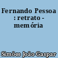 Fernando Pessoa : retrato - memória