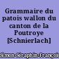 Grammaire du patois wallon du canton de la Poutroye [Schnierlach] Haute-Alsace