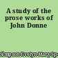 A study of the prose works of John Donne