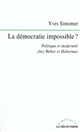 La démocratie impossible : politique et modernité chez Weber et Habermas