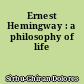 Ernest Hemingway : a philosophy of life