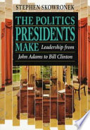The politics presidents make : leadership from John Adams to Bill Clinton