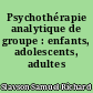 Psychothérapie analytique de groupe : enfants, adolescents, adultes