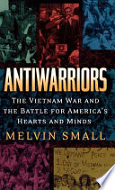 Antiwarriors : the Vietnam war and the battle for America's hearts and minds