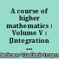A course of higher mathematics : Volume V : [Integration and functional analysis]