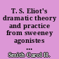 T. S. Eliot's dramatic theory and practice from sweeney agonistes to the Elder Statesman