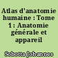 Atlas d'anatomie humaine : Tome 1 : Anatomie générale et appareil locomoteur