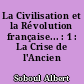 La Civilisation et la Révolution française... : 1 : La Crise de l'Ancien régime