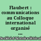 Flaubert : communications au Colloque international organisé par la Société d'histoire littéraire de la France, pour le centenaire de Flaubert, à Paris, les 28 et 29 novembre 1980